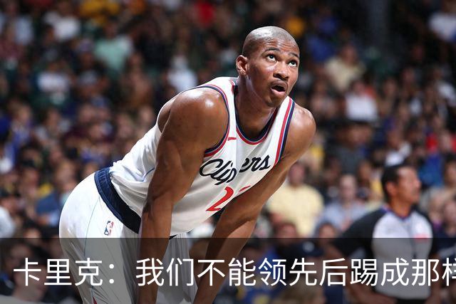 卡里克：我们不能领先后踢成那样；近几周不太好但局面能扭转过来